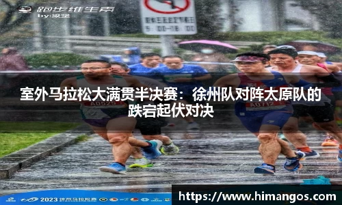 室外马拉松大满贯半决赛：徐州队对阵太原队的跌宕起伏对决