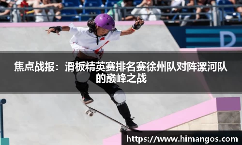 焦点战报：滑板精英赛排名赛徐州队对阵漯河队的巅峰之战