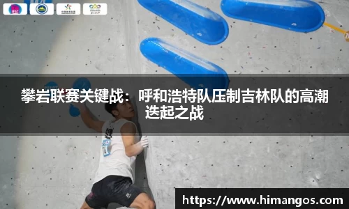攀岩联赛关键战：呼和浩特队压制吉林队的高潮迭起之战