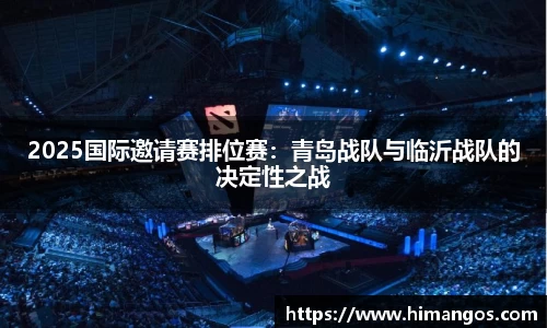 2025国际邀请赛排位赛：青岛战队与临沂战队的决定性之战