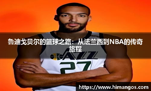 鲁迪戈贝尔的篮球之路：从法兰西到NBA的传奇旅程