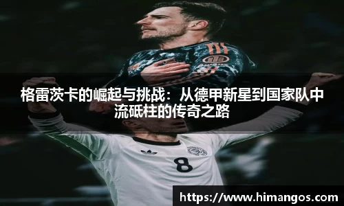格雷茨卡的崛起与挑战：从德甲新星到国家队中流砥柱的传奇之路