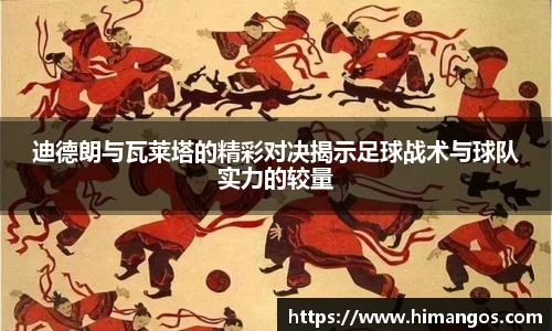 迪德朗与瓦莱塔的精彩对决揭示足球战术与球队实力的较量